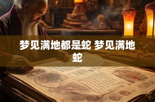 梦见满地都是蛇 梦见满地蛇