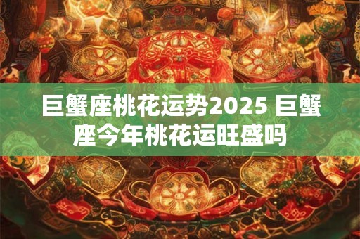 巨蟹座桃花运势2026 巨蟹座今年桃花运旺盛吗
