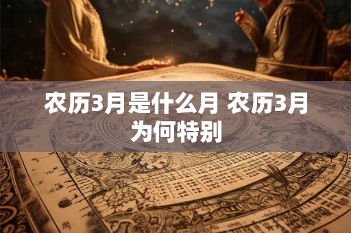 农历3月是什么月 农历3月为何特别