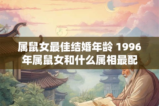 属鼠女最佳结婚年龄 1996年属鼠女和什么属相最配