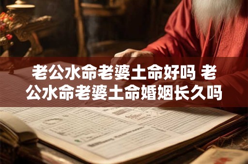 老公水命老婆土命好吗 老公水命老婆土命婚姻长久吗