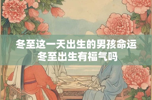 冬至这一天出生的男孩命运 冬至出生有福气吗