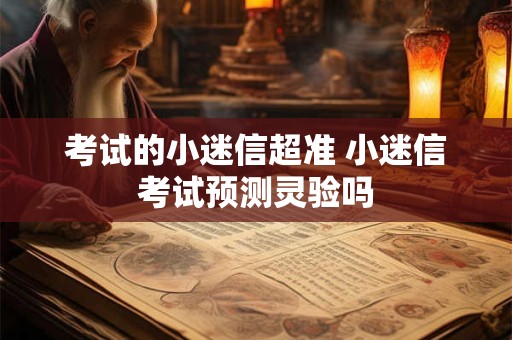 详细阅读:考试的小迷信超准 小迷信考试预测灵验吗 考试的小迷信超准 小迷信考试预测灵验吗