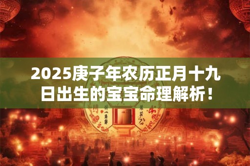 2025庚子年农历正月十九日出生的宝宝命理解析！