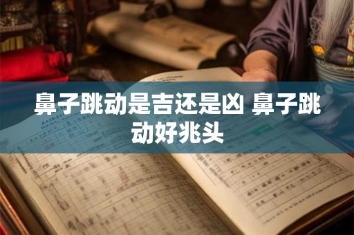 鼻子跳动是吉还是凶 鼻子跳动好兆头
