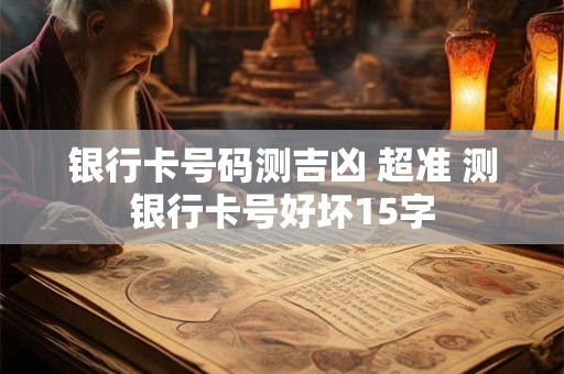 银行卡号码测吉凶 超准 测银行卡号好坏15字