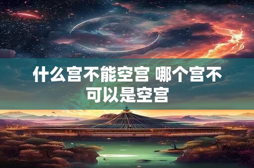 什么宫不能空宫 哪个宫不可以是空宫