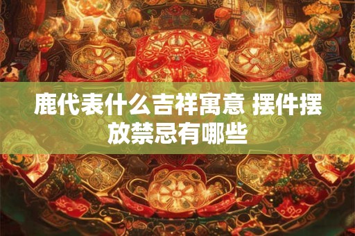 鹿代表什么吉祥寓意 摆件摆放禁忌有哪些