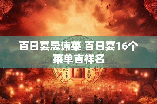 百日宴忌讳菜 百日宴16个菜单吉祥名 百日宴忌讳菜 百日宴16个菜单吉祥名