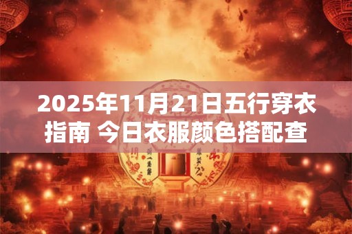 2025年11月21日五行穿衣指南 今日衣服颜色搭配查询
