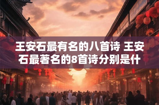 王安石最有名的八首诗 王安石最著名的8首诗分别是什么