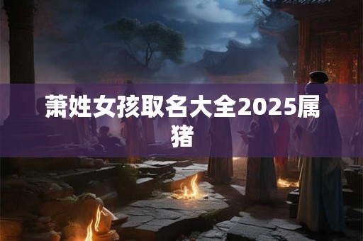 萧姓女孩取名大全2025属猪