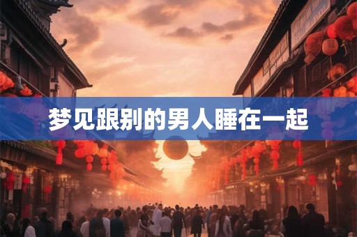 梦见跟别的男人睡在一起