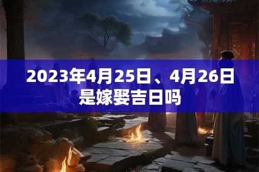 2023年4月25日、4月26日是嫁娶吉日吗