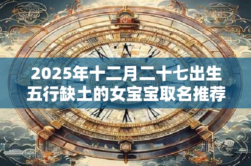 2025年十二月二十七出生五行缺土的女宝宝取名推荐