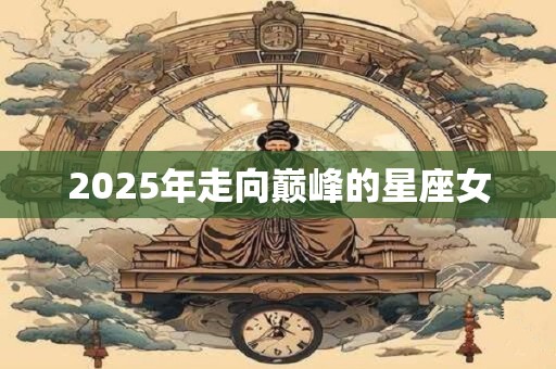 2025年走向巅峰的星座女