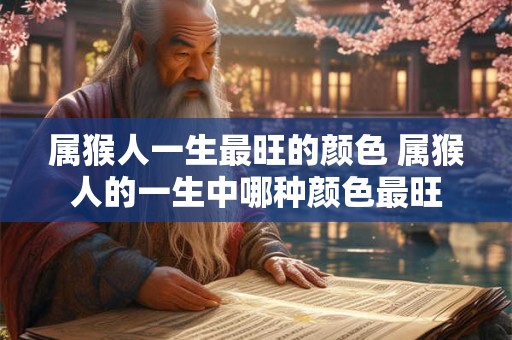 属猴人一生最旺的颜色 属猴人的一生中哪种颜色最旺