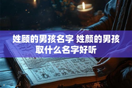 姓顾的男孩名字 姓颜的男孩取什么名字好听