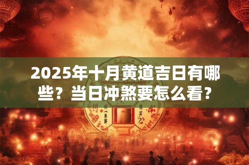 2026年十月黄道吉日有哪些？当日冲煞要怎么看？