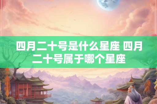 四月二十号是什么星座 四月二十号属于哪个星座