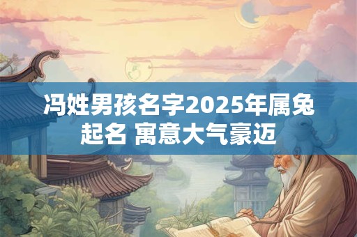 冯姓男孩名字2025年属兔起名 寓意大气豪迈