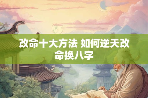 改命十大方法 如何逆天改命换八字