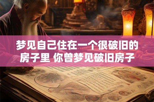梦见自己住在一个很破旧的房子里 你曾梦见破旧房子居住吗