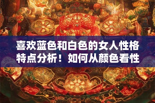喜欢蓝色和白色的女人性格特点分析！如何从颜色看性格