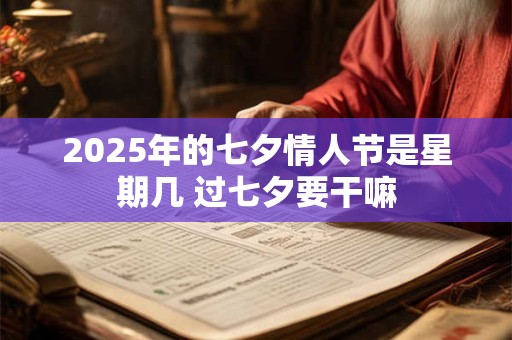 2025年的七夕情人节是星期几 过七夕要干嘛