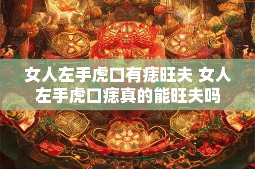 女人左手虎口有痣旺夫 女人左手虎口痣真的能旺夫吗