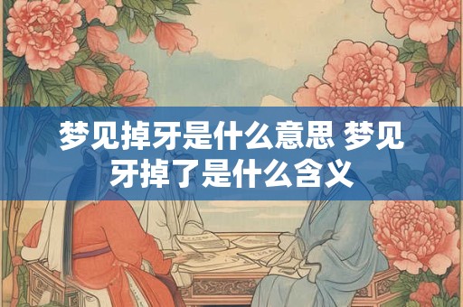 梦见掉牙是什么意思 梦见牙掉了是什么含义