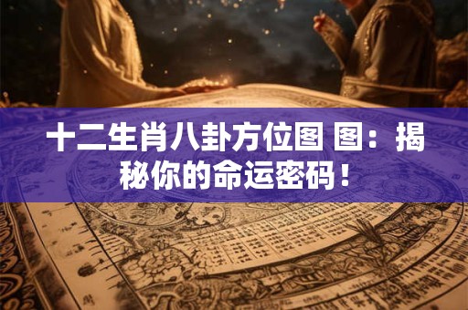 十二生肖八卦方位图 图：揭秘你的命运密码！