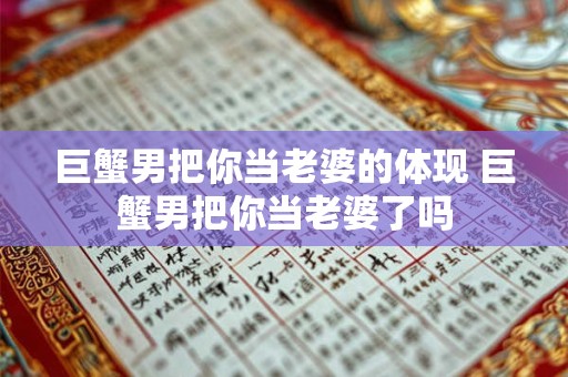 巨蟹男把你当老婆的体现 巨蟹男把你当老婆了吗