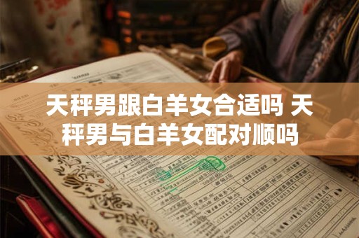 天秤男跟白羊女合适吗 天秤男与白羊女配对顺吗