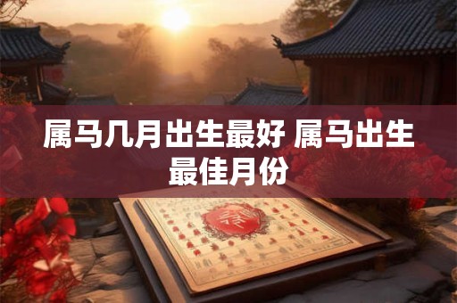属马几月出生最好 属马出生最佳月份