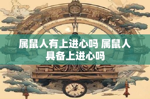 属鼠人有上进心吗 属鼠人具备上进心吗
