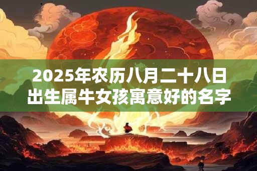 2025年农历八月二十八日出生属牛女孩寓意好的名字