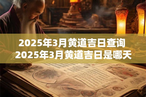 2025年3月黄道吉日查询 2025年3月黄道吉日是哪天