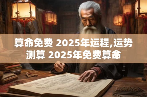 算命免费 2025年运程,运势测算 2025年免费算命