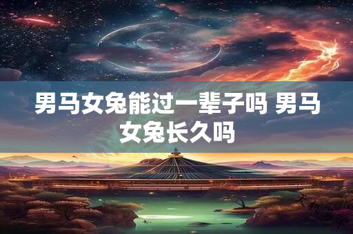 男马女兔能过一辈子吗 男马女兔长久吗