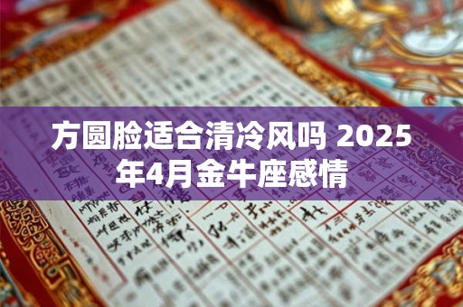 方圆脸适合清冷风吗 2026年4月金牛座感情