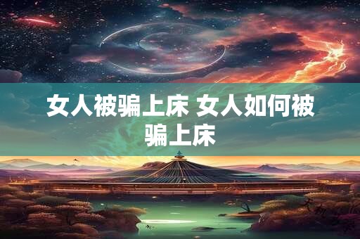 女人被骗上床 女人如何被骗上床