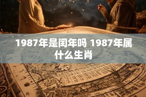 1987年是闰年吗 1987年属什么生肖