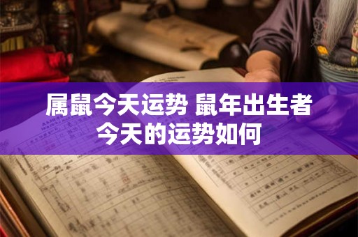 属鼠今天运势 鼠年出生者今天的运势如何