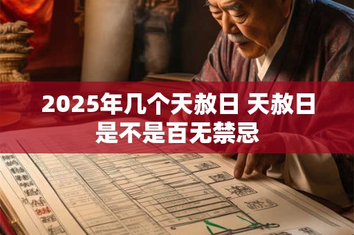 2025年几个天赦日 天赦日是不是百无禁忌