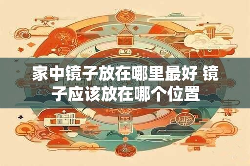 家中镜子放在哪里最好 镜子应该放在哪个位置