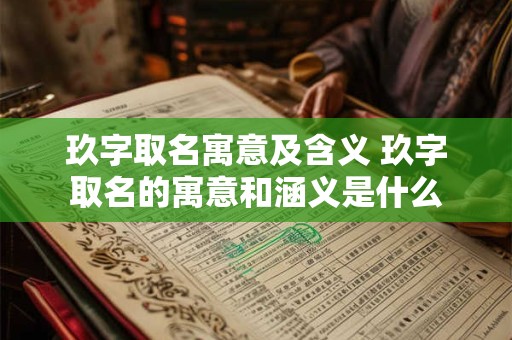 玖字取名寓意及含义 玖字取名的寓意和涵义是什么