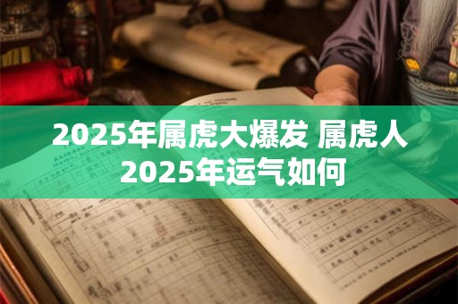 2025年属虎大爆发 属虎人 2025年运气如何