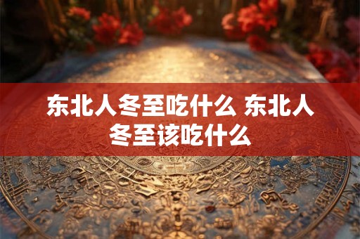 东北人冬至吃什么 东北人冬至该吃什么