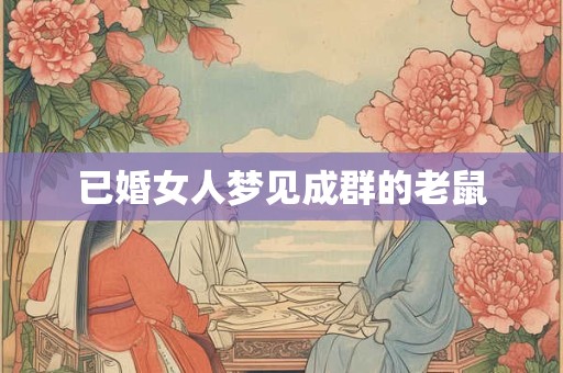 已婚女人梦见成群的老鼠 已婚女人梦见成群的老鼠